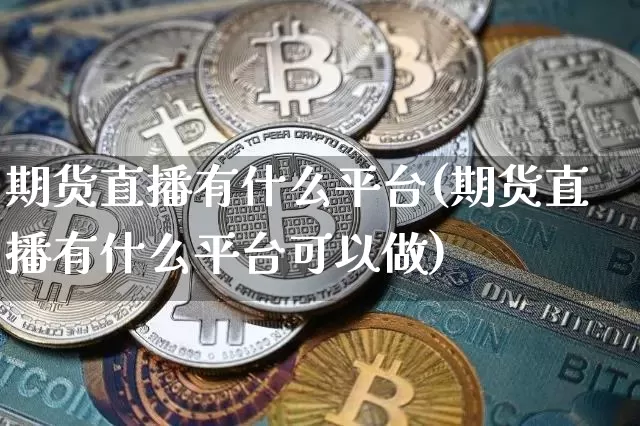 期货直播有什么平台(期货直播有什么平台可以做)_https://www.qldgs.com_内盘期货_第1张