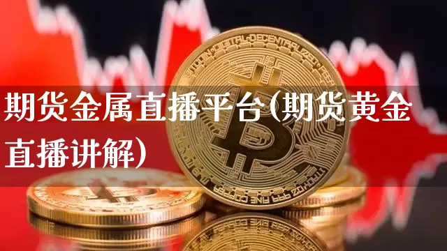 期货金属直播平台(期货黄金直播讲解)_https://www.qldgs.com_期货_第1张