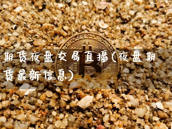 期货夜盘交易直播(夜盘期货最新信息)_https://www.qldgs.com_期货_第1张