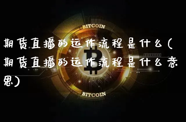 期货直播的运作流程是什么(期货直播的运作流程是什么意思)_https://www.qldgs.com_国际期货_第1张