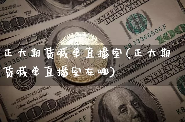 正大期货喊单直播室(正大期货喊单直播室在哪)_https://www.qldgs.com_国际期货_第1张