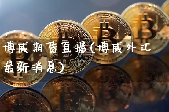 博威期货直播(博威外汇最新消息)_https://www.qldgs.com_原油期货_第1张
