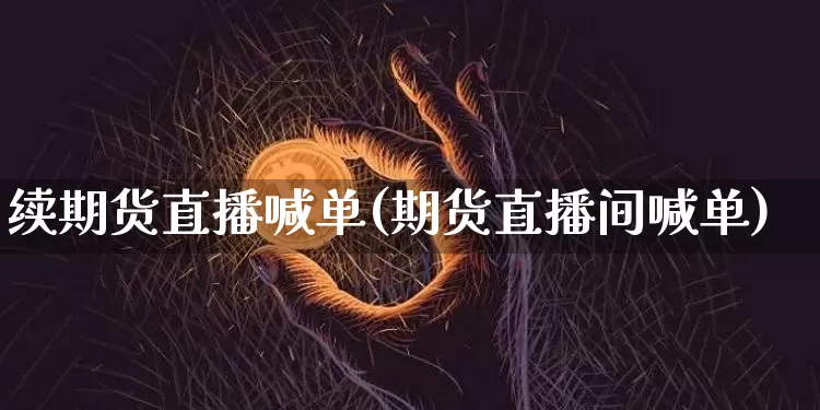 续期货直播喊单(期货直播间喊单)_https://www.qldgs.com_恒指期货_第1张