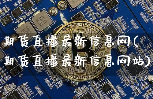 期货直播最新信息网(期货直播最新信息网站)_https://www.qldgs.com_内盘期货_第1张
