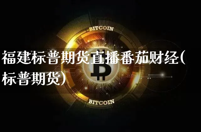 福建标普期货直播番茄财经(标普期货)_https://www.qldgs.com_内盘期货_第1张