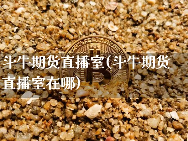 斗牛期货直播室(斗牛期货直播室在哪)_https://www.qldgs.com_内盘期货_第1张