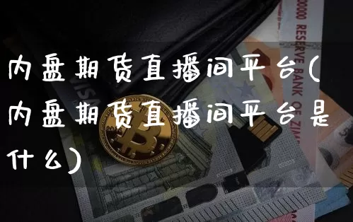 内盘期货直播间平台(内盘期货直播间平台是什么)_https://www.qldgs.com_国际期货_第1张