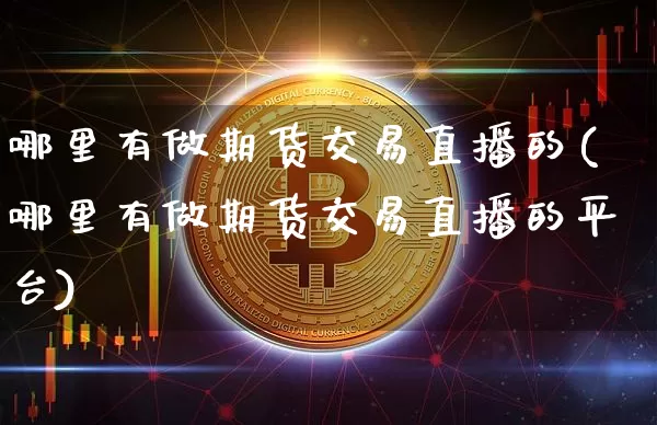哪里有做期货交易直播的(哪里有做期货交易直播的平台)_https://www.qldgs.com_国际期货_第1张