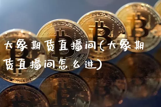 大象期货直播间(大象期货直播间怎么进)_https://www.qldgs.com_恒指期货_第1张