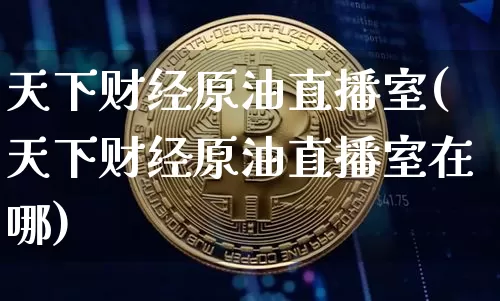 天下财经原油直播室(天下财经原油直播室在哪)_https://www.qldgs.com_恒指期货_第1张