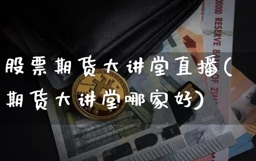 股票期货大讲堂直播(期货大讲堂哪家好)_https://www.qldgs.com_原油期货_第1张