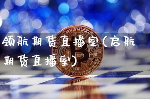 领航期货直播室(启航期货直播室)_https://www.qldgs.com_国际期货_第1张