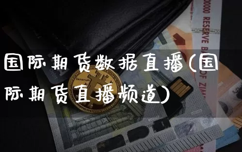 国际期货数据直播(国际期货直播频道)_https://www.qldgs.com_恒指期货_第1张