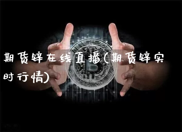 期货锌在线直播(期货锌实时行情)_https://www.qldgs.com_恒指期货_第1张