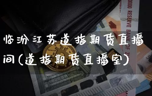 临汾江苏道指期货直播间(道指期货直播室)_https://www.qldgs.com_恒指期货_第1张