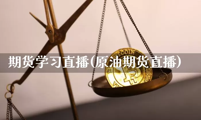 期货学习直播(原油期货直播)_https://www.qldgs.com_期货_第1张