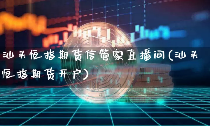 汕头恒指期货信管家直播间(汕头恒指期货开户)_https://www.qldgs.com_国际期货_第1张