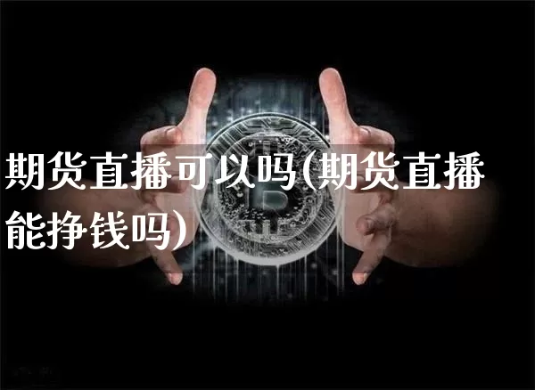 期货直播可以吗(期货直播能挣钱吗)_https://www.qldgs.com_国际期货_第1张