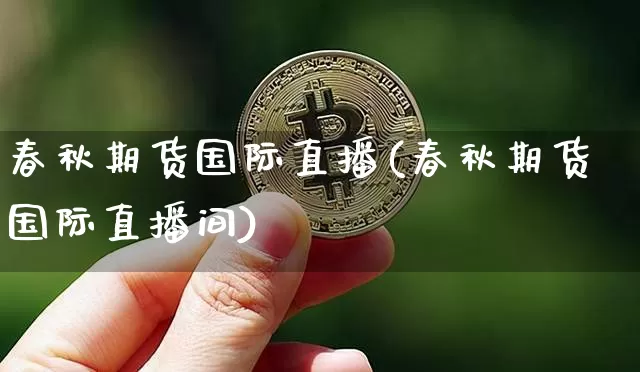 春秋期货国际直播(春秋期货国际直播间)_https://www.qldgs.com_恒指期货_第1张