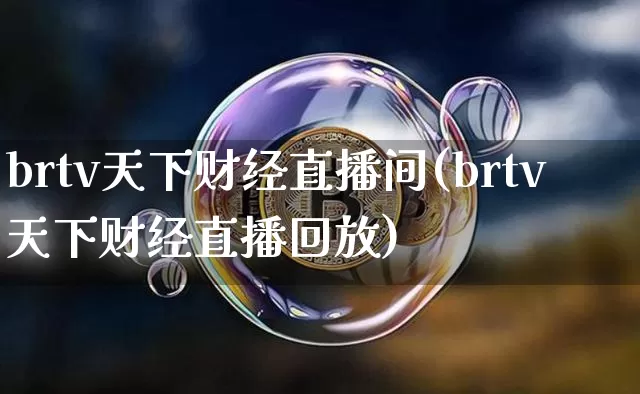 brtv天下财经直播间(brtv天下财经直播回放)_https://www.qldgs.com_黄金期货_第1张