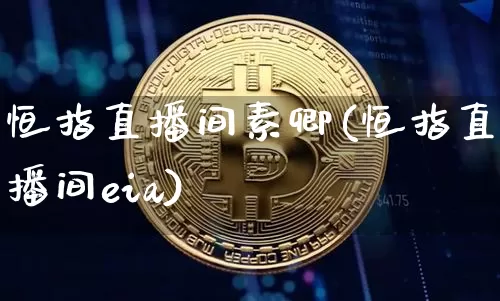 恒指直播间素卿(恒指直播间eia)_https://www.qldgs.com_内盘期货_第1张
