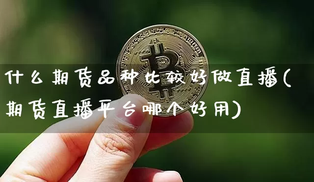 什么期货品种比较好做直播(期货直播平台哪个好用)_https://www.qldgs.com_国际期货_第1张
