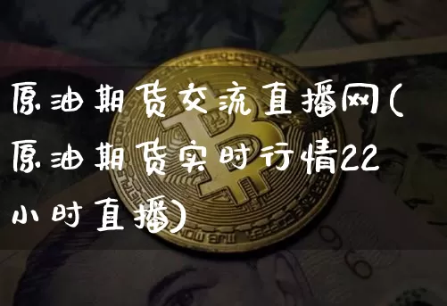 原油期货交流直播网(原油期货实时行情22小时直播)_https://www.qldgs.com_内盘期货_第1张