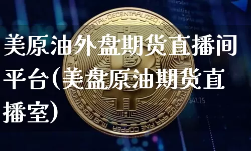 美原油外盘期货直播间平台(美盘原油期货直播室)_https://www.qldgs.com_原油期货_第1张