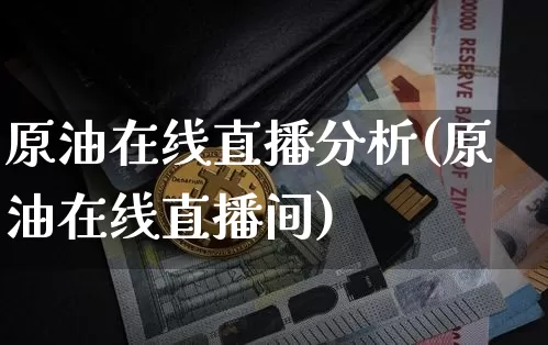原油在线直播分析(原油在线直播间)_https://www.qldgs.com_原油期货_第1张