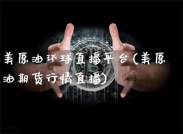 美原油环球直播平台(美原油期货行情直播)_https://www.qldgs.com_内盘期货_第1张
