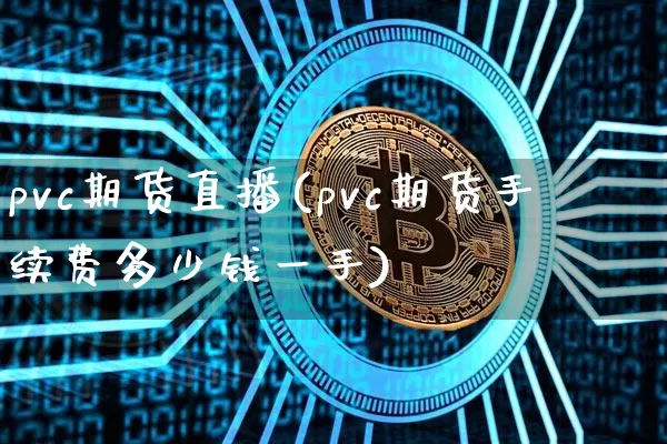 pvc期货直播(pvc期货手续费多少钱一手)_https://www.qldgs.com_恒指期货_第1张