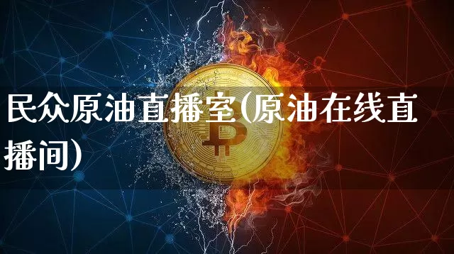 民众原油直播室(原油在线直播间)_https://www.qldgs.com_恒指期货_第1张