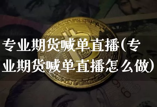 专业期货喊单直播(专业期货喊单直播怎么做)_https://www.qldgs.com_原油期货_第1张