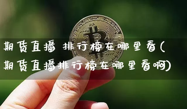期货直播 排行榜在哪里看(期货直播排行榜在哪里看啊)_https://www.qldgs.com_内盘期货_第1张