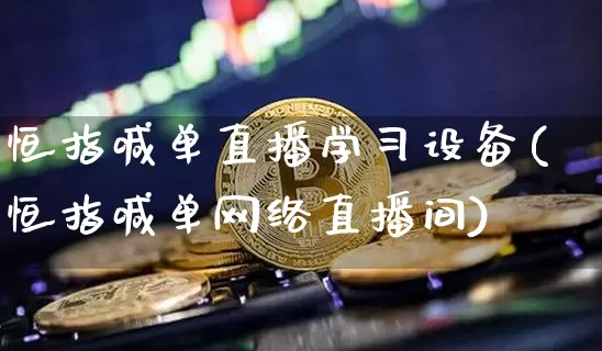恒指喊单直播学习设备(恒指喊单网络直播间)_https://www.qldgs.com_恒指期货_第1张