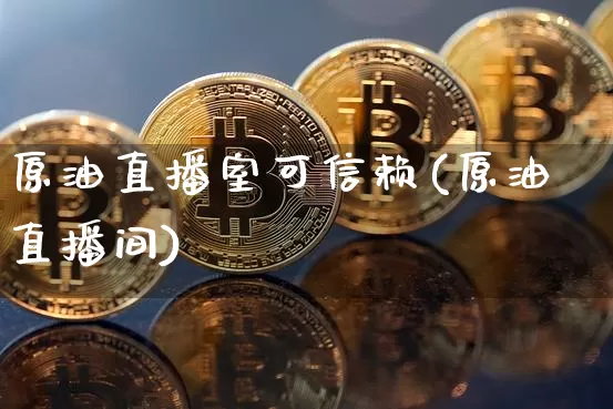 原油直播室可信赖(原油直播间)_https://www.qldgs.com_内盘期货_第1张