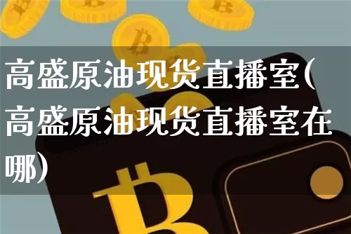 高盛原油现货直播室(高盛原油现货直播室在哪)_https://www.qldgs.com_原油期货_第1张