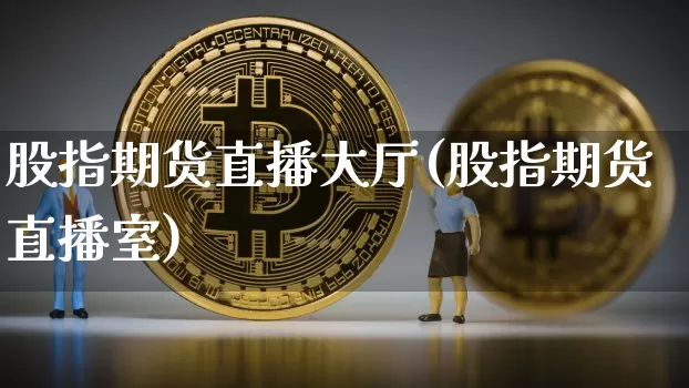 股指期货直播大厅(股指期货直播室)_https://www.qldgs.com_内盘期货_第1张