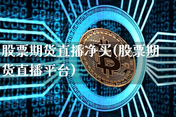 股票期货直播净买(股票期货直播平台)_https://www.qldgs.com_期货_第1张