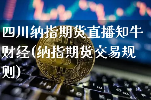 四川纳指期货直播知牛财经(纳指期货交易规则)_https://www.qldgs.com_原油期货_第1张