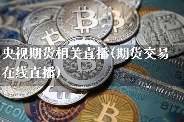 央视期货相关直播(期货交易在线直播)_https://www.qldgs.com_黄金期货_第1张