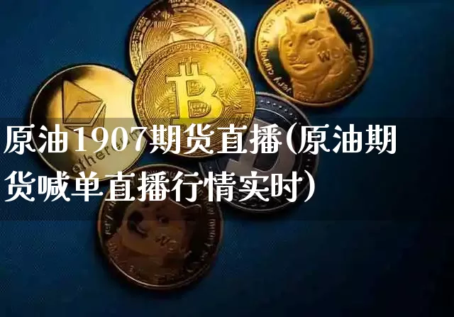 原油1907期货直播(原油期货喊单直播行情实时)_https://www.qldgs.com_恒指期货_第1张