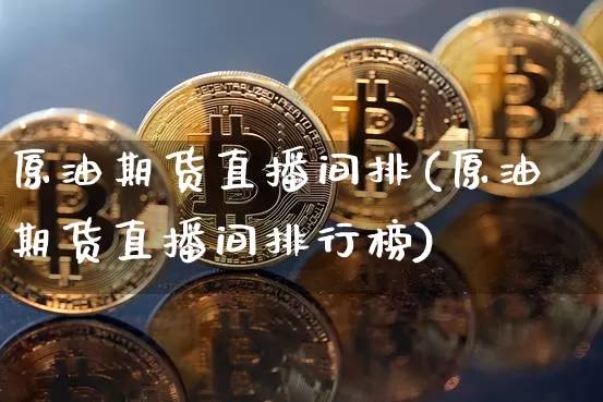 原油期货直播间排(原油期货直播间排行榜)_https://www.qldgs.com_恒指期货_第1张
