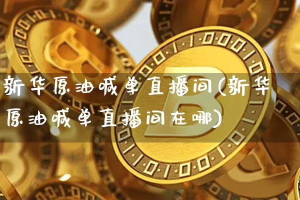 新华原油喊单直播间(新华原油喊单直播间在哪)_https://www.qldgs.com_内盘期货_第1张