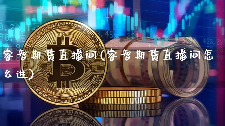睿智期货直播间(睿智期货直播间怎么进)_https://www.qldgs.com_内盘期货_第1张