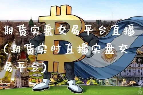 期货实盘交易平台直播(期货实时直播实盘交易平台)_https://www.qldgs.com_恒指期货_第1张