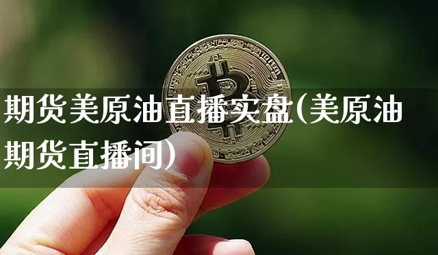 期货美原油直播实盘(美原油期货直播间)_https://www.qldgs.com_内盘期货_第1张