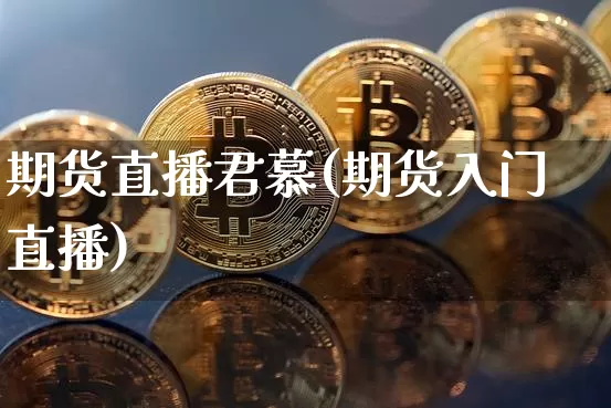 期货直播君慕(期货入门直播)_https://www.qldgs.com_原油期货_第1张