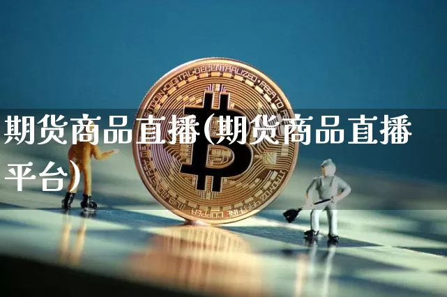 期货商品直播(期货商品直播平台)_https://www.qldgs.com_黄金期货_第1张