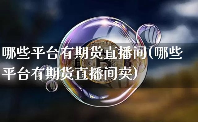 哪些平台有期货直播间(哪些平台有期货直播间卖)_https://www.qldgs.com_黄金期货_第1张